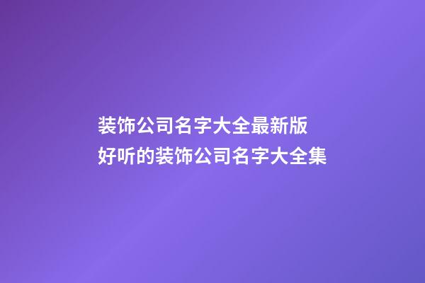 装饰公司名字大全最新版 好听的装饰公司名字大全集-第1张-公司起名-玄机派